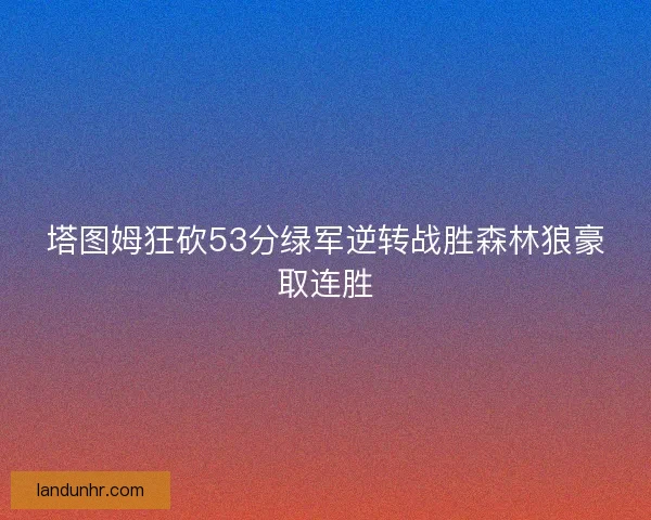 塔图姆狂砍53分绿军逆转战胜森林狼豪取连胜