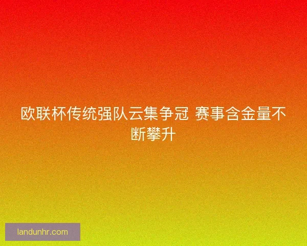 欧联杯传统强队云集争冠 赛事含金量不断攀升