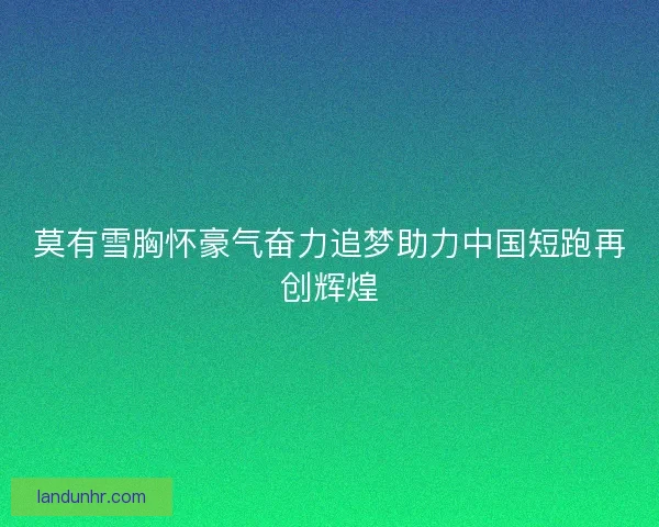 莫有雪胸怀豪气奋力追梦助力中国短跑再创辉煌