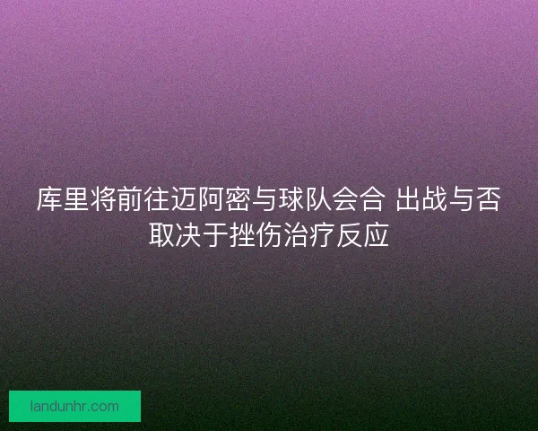 库里将前往迈阿密与球队会合 出战与否取决于挫伤治疗反应